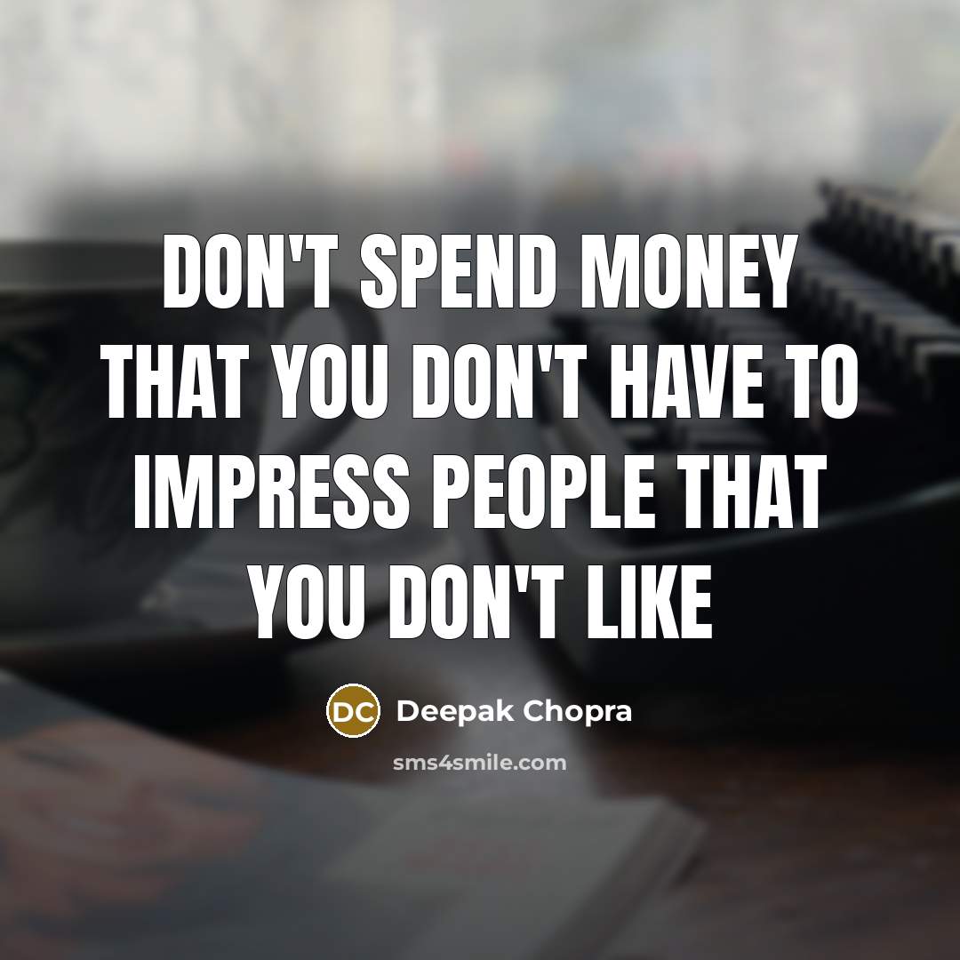 “Don't spend money that you don't have to impress people that you don't like” quote by Deepak Chopra