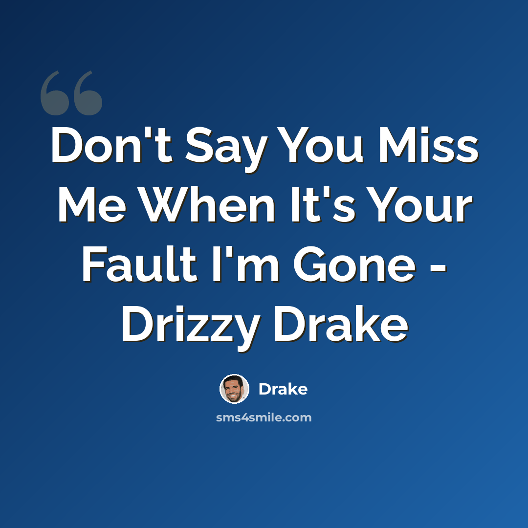 “Don't Say You Miss Me When It's Your Fault I'm Gone - Drizzy Drake” quote by Drake