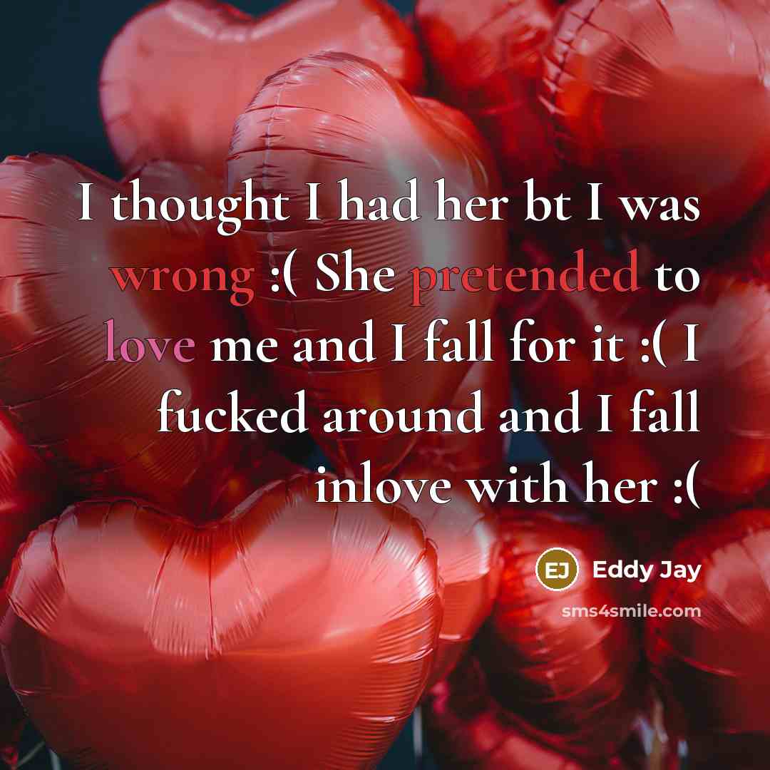 “I thought I had her bt I was wrong :( She pretended to love me and I fall for it :( I fucked around and I fall inlove with her :(” quote by Eddy Jay