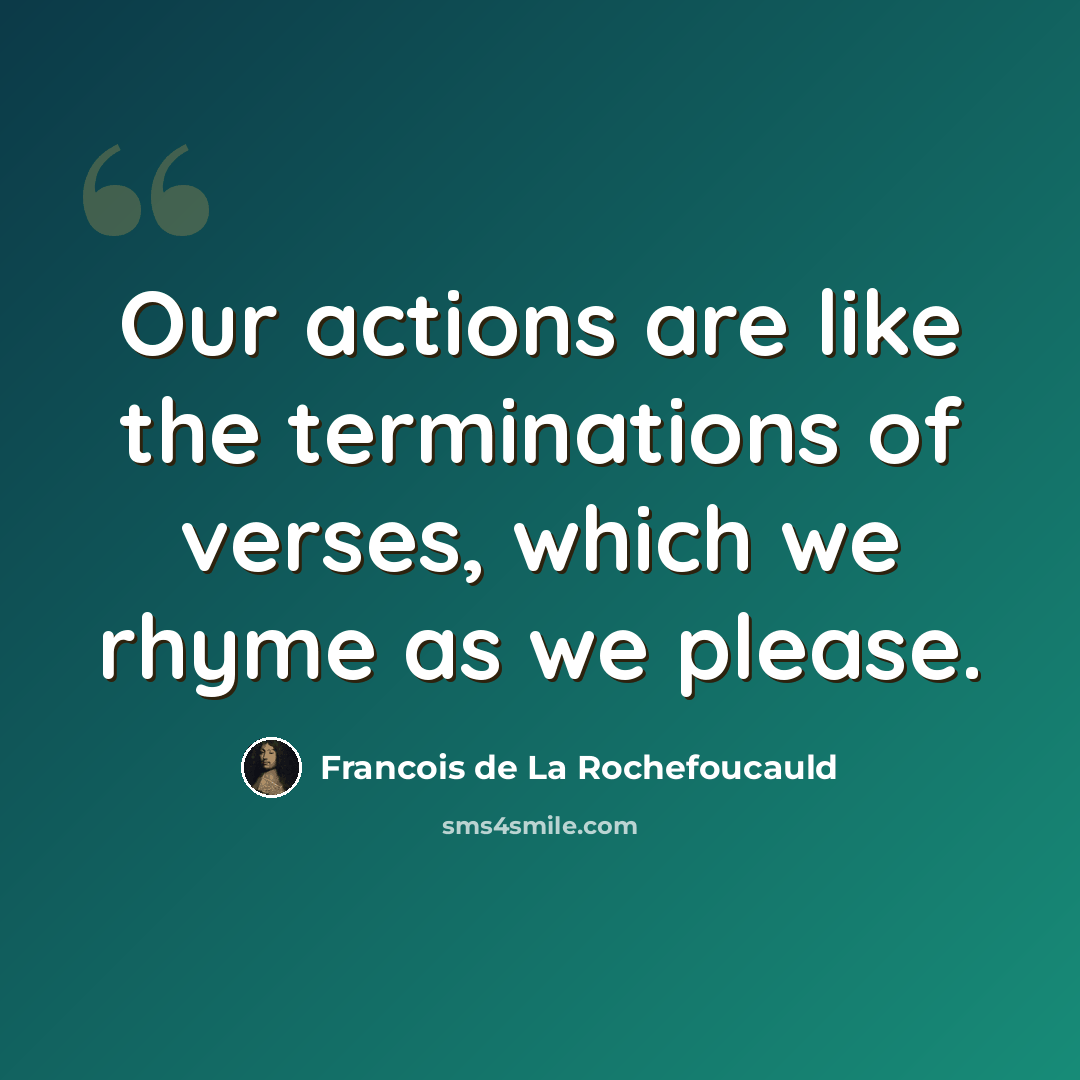 “Our actions are like the terminations of verses, which we rhyme as we please.” quote by Francois de La Rochefoucauld