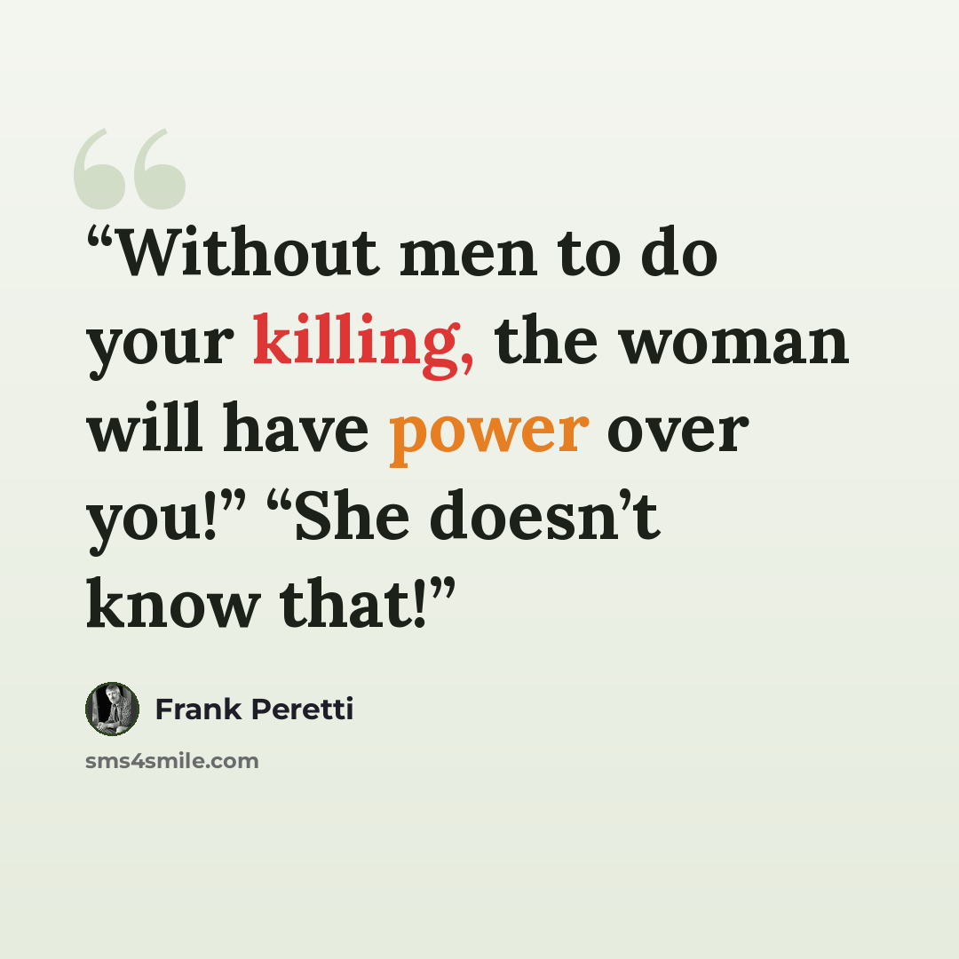 “Without men to do your killing, the woman will have power over you!” “She doesn’t know that!” quote by Frank Peretti