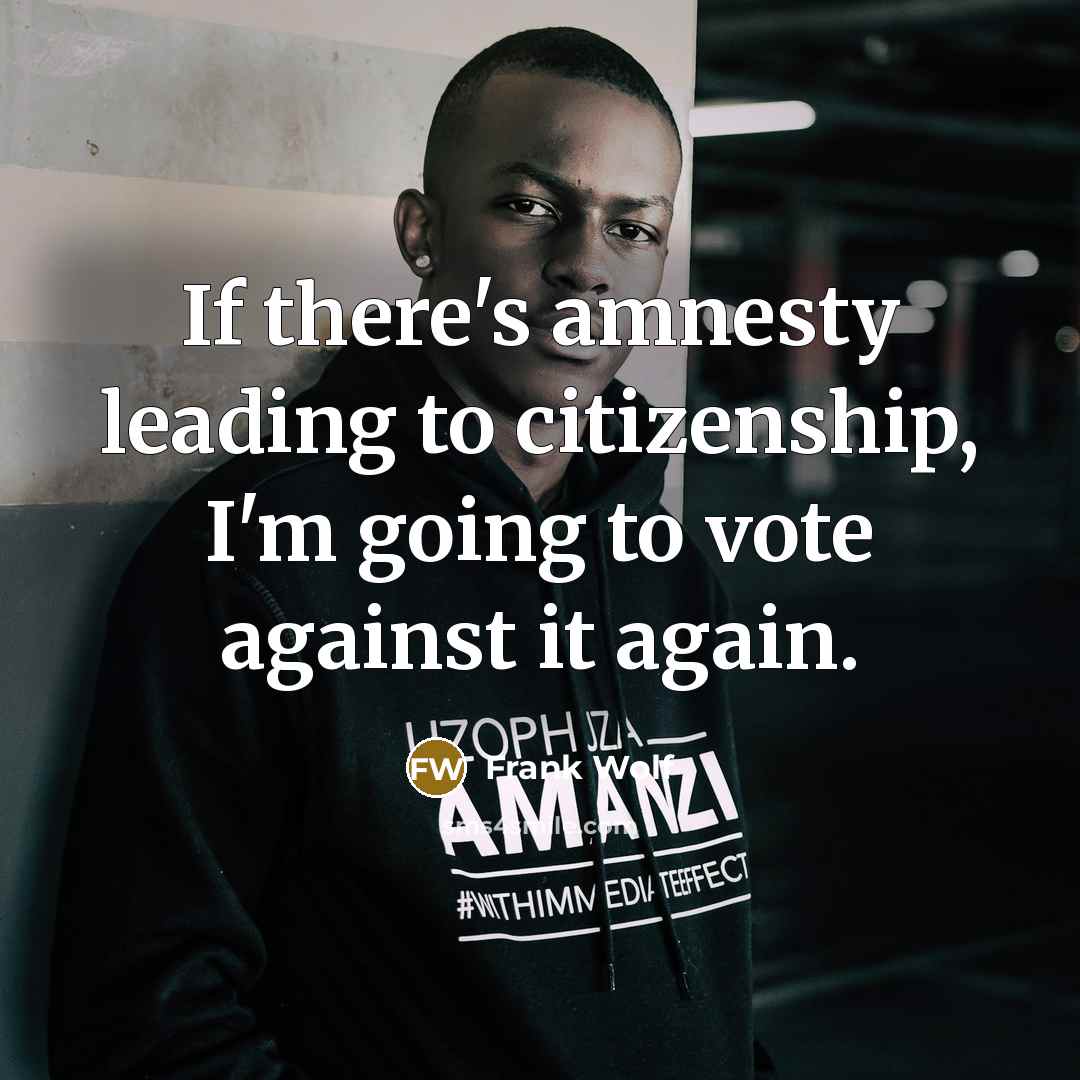 “If there's amnesty leading to citizenship, I'm going to vote against it again.” quote by Frank Wolf