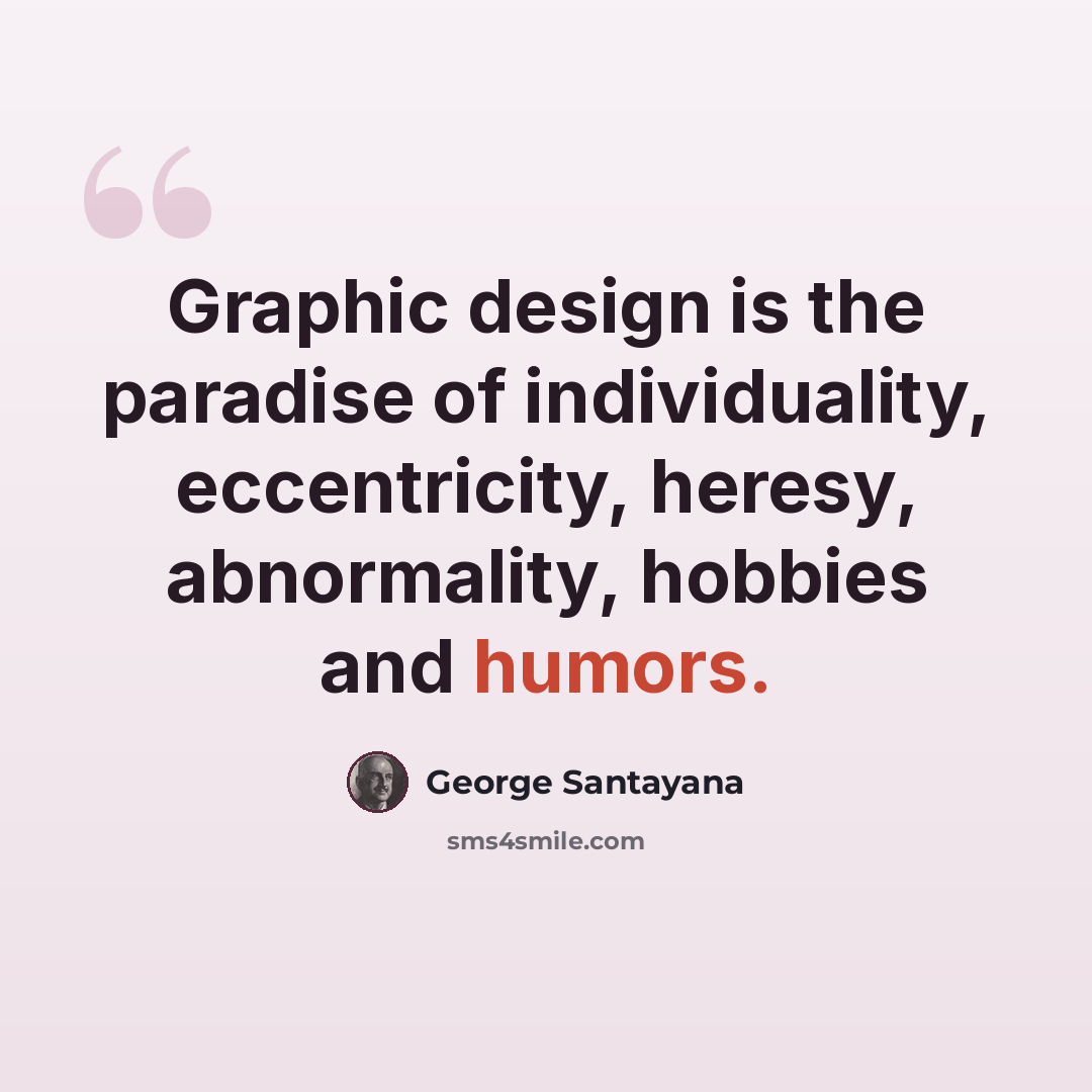 “Graphic design is the paradise of individuality, eccentricity, heresy, abnormality, hobbies and humors.” quote by George Santayana
