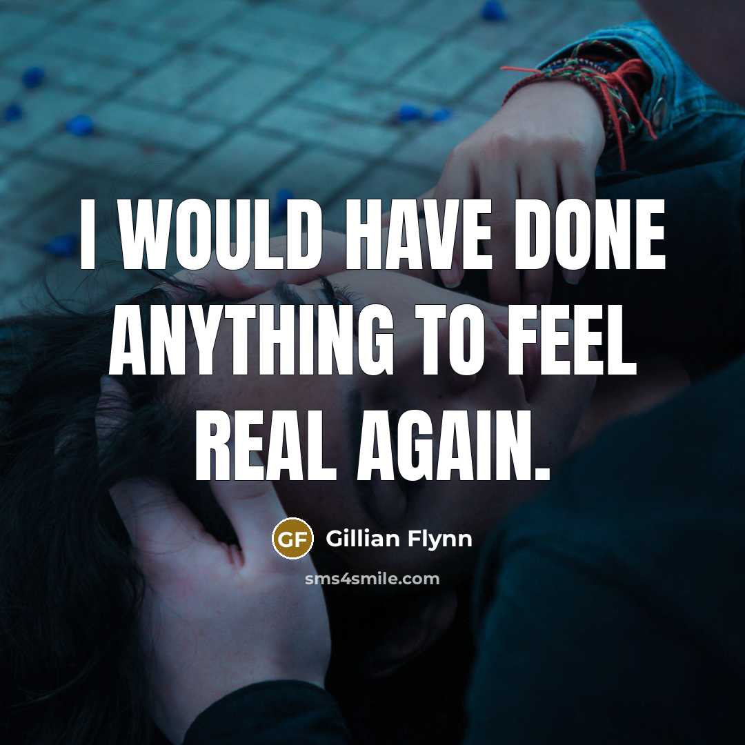 “I would have done anything to feel real again.” quote by Gillian Flynn