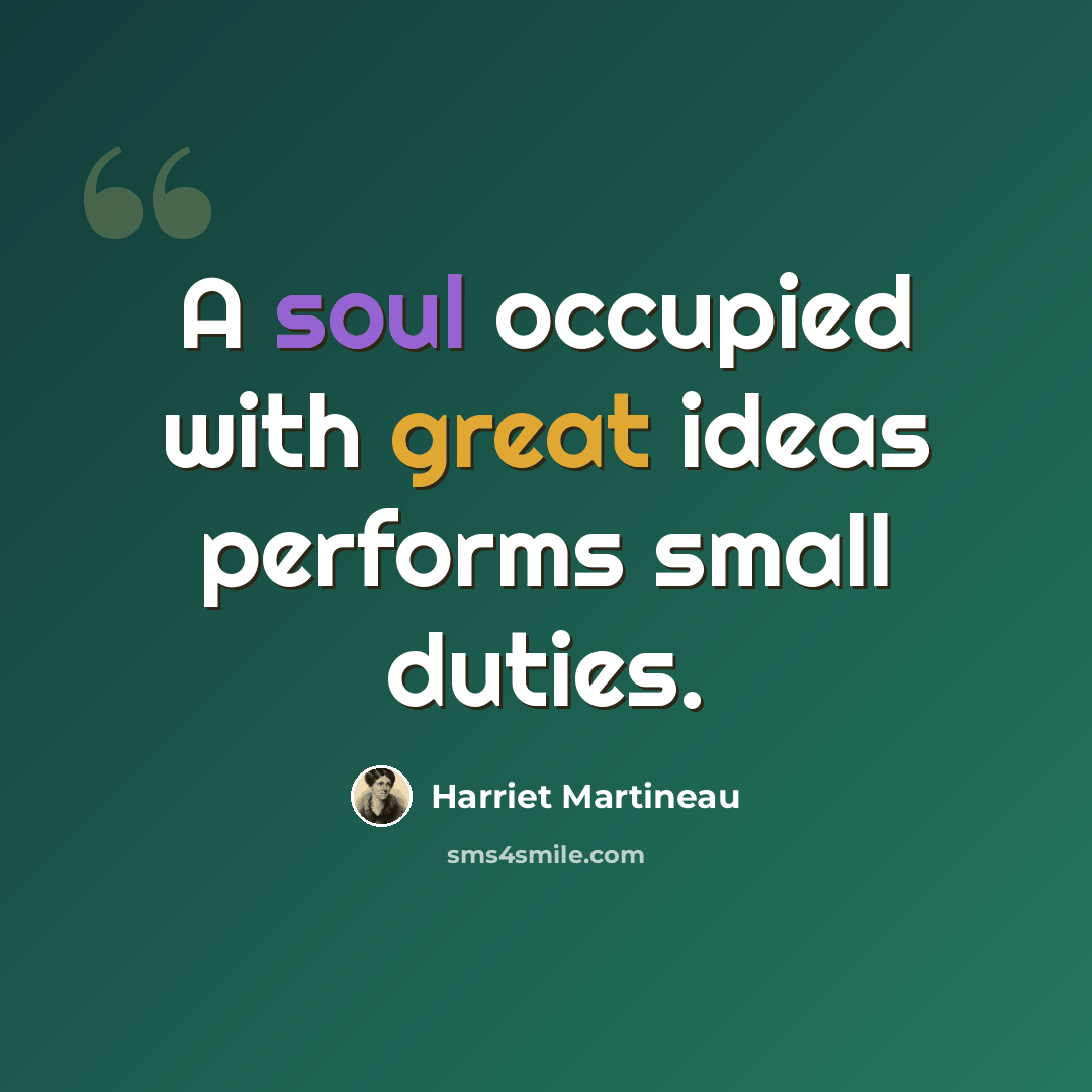 “A soul occupied with great ideas performs small duties.” quote by Harriet Martineau