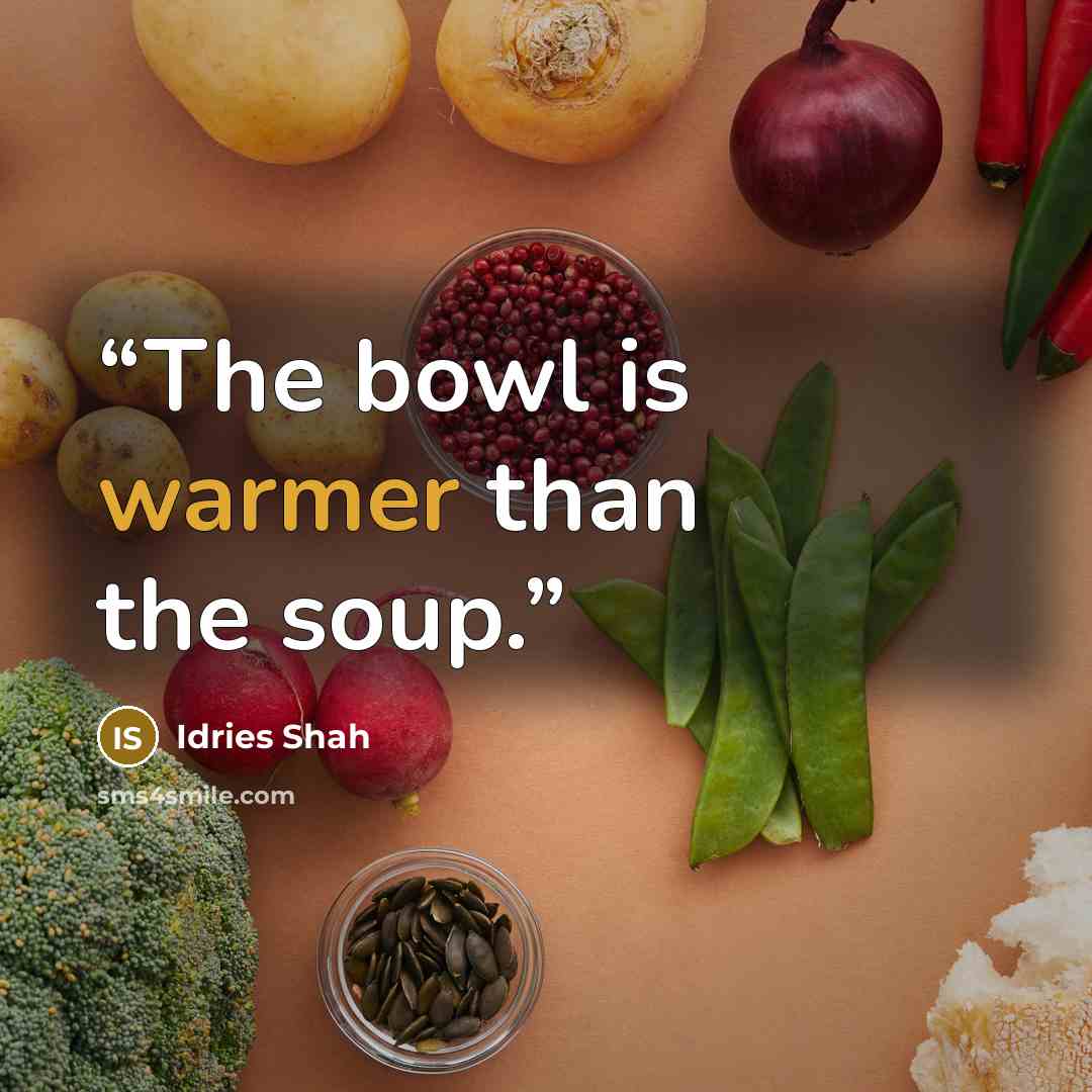 “The bowl is warmer than the soup.” quote by Idries Shah