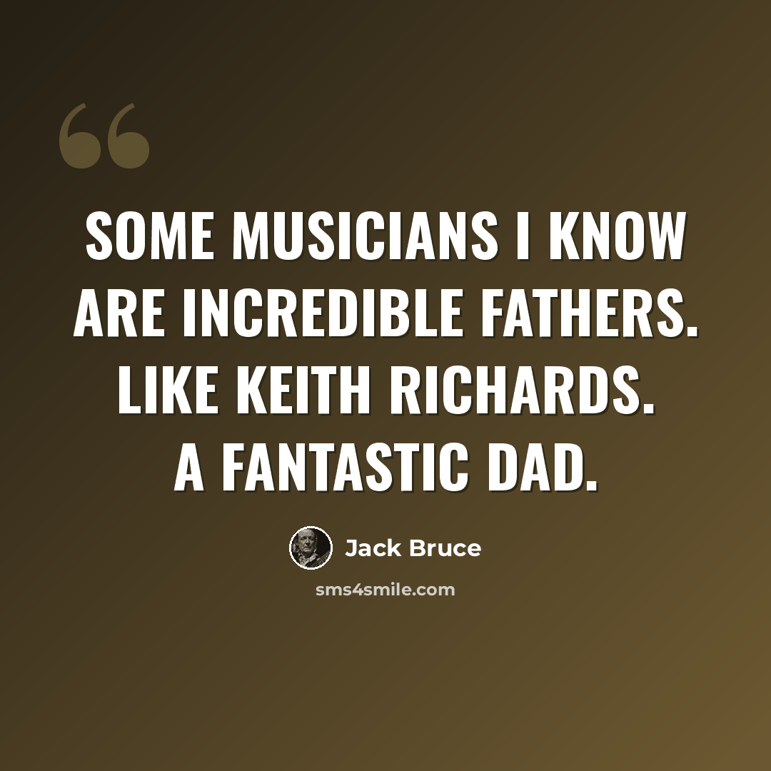 “Some musicians I know are incredible fathers. Like Keith Richards. A fantastic dad.” quote by Jack Bruce