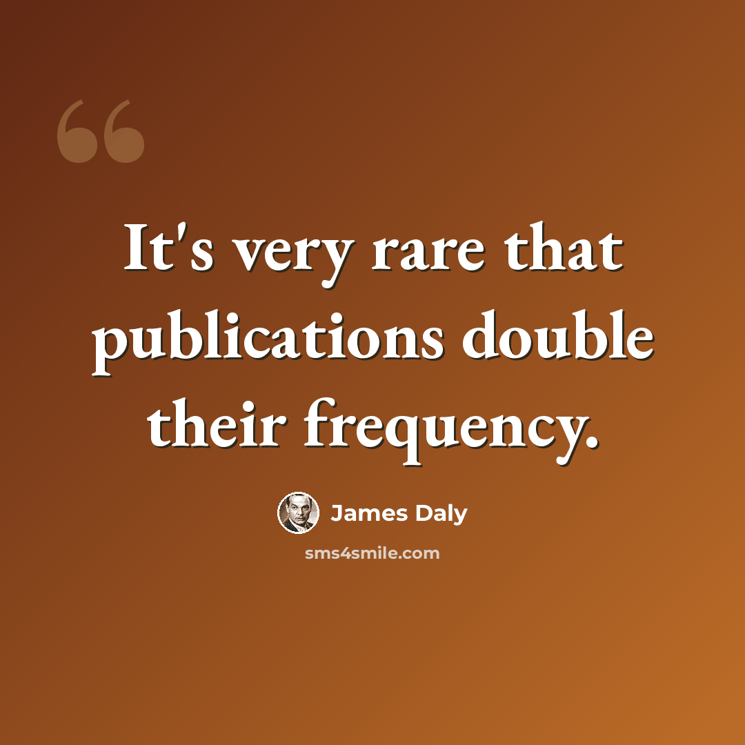 “It's very rare that publications double their frequency.” quote by James Daly