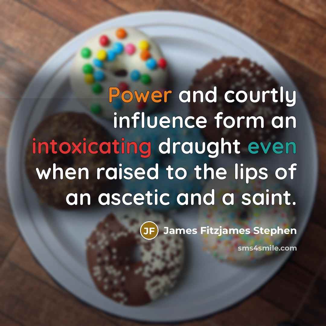 “Power and courtly influence form an intoxicating draught even when raised to the lips of an ascetic and a saint.” quote by James Fitzjames Stephen