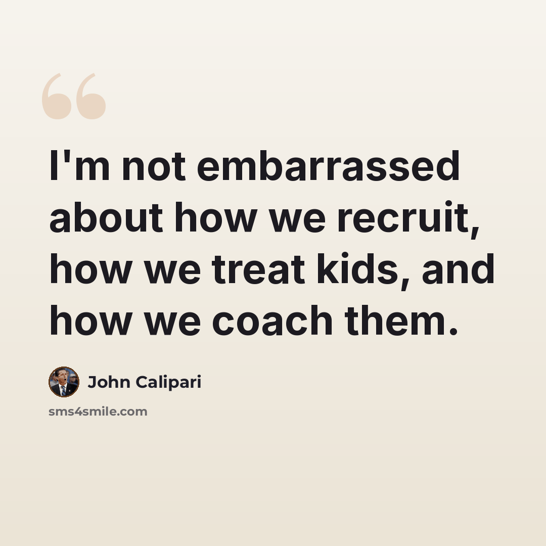 “I'm not embarrassed about how we recruit, how we treat kids, and how we coach them.” quote by John Calipari