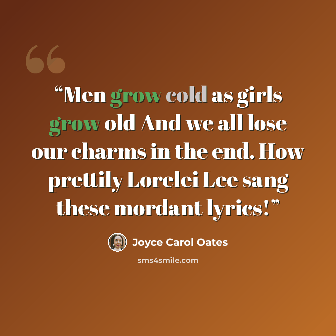 “Men grow cold as girls grow old And we all lose our charms in the end. How prettily Lorelei Lee sang these mordant lyrics!” quote by Joyce Carol Oates