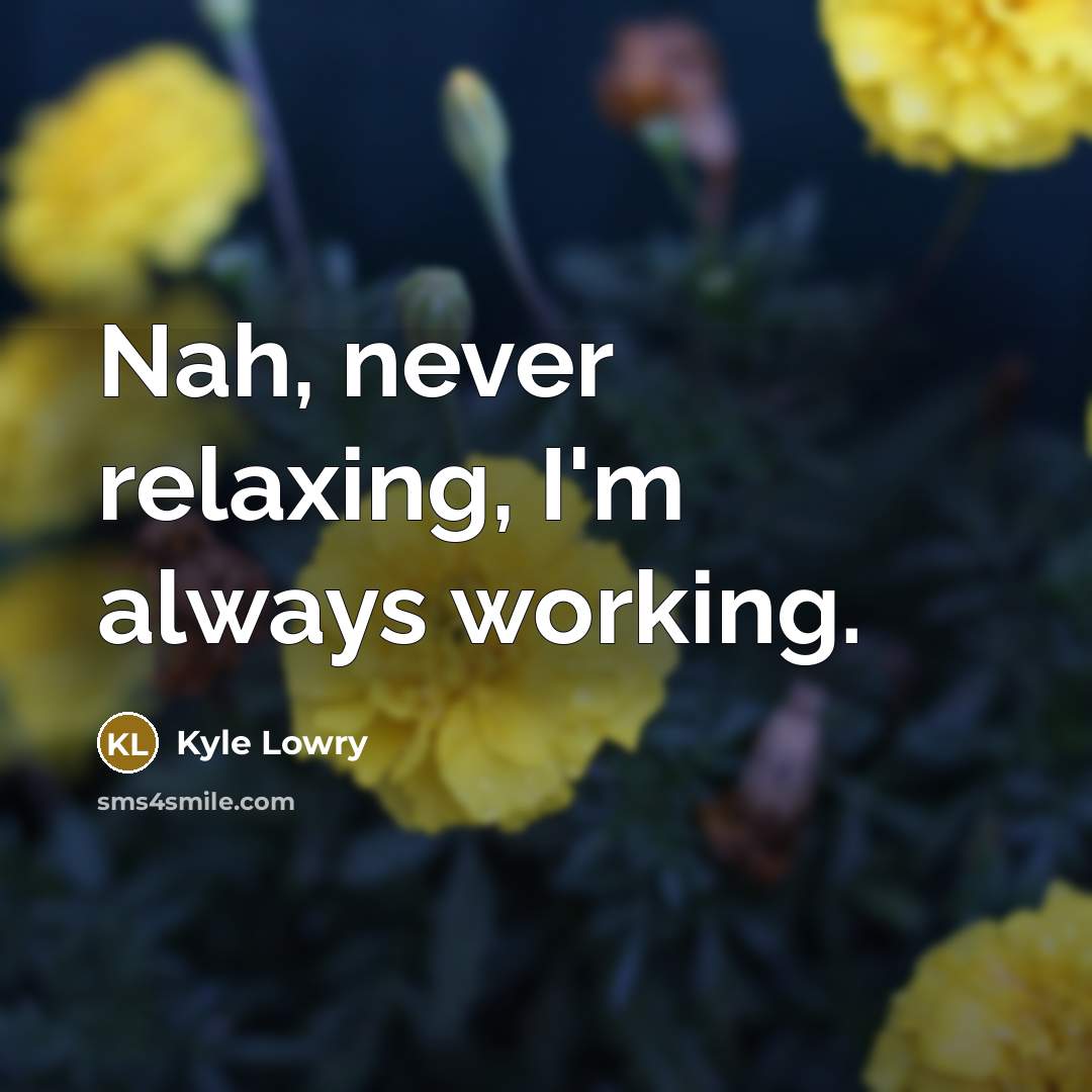 “Nah, never relaxing, I'm always working.” quote by Kyle Lowry