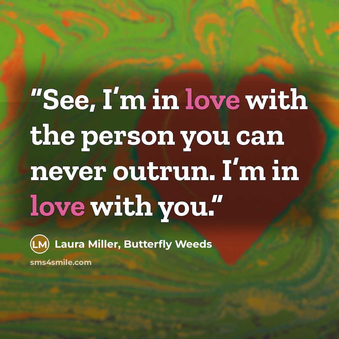 “See, I’m in love with the person you can never outrun. I’m in love with you.” quote by Laura Miller, Butterfly Weeds