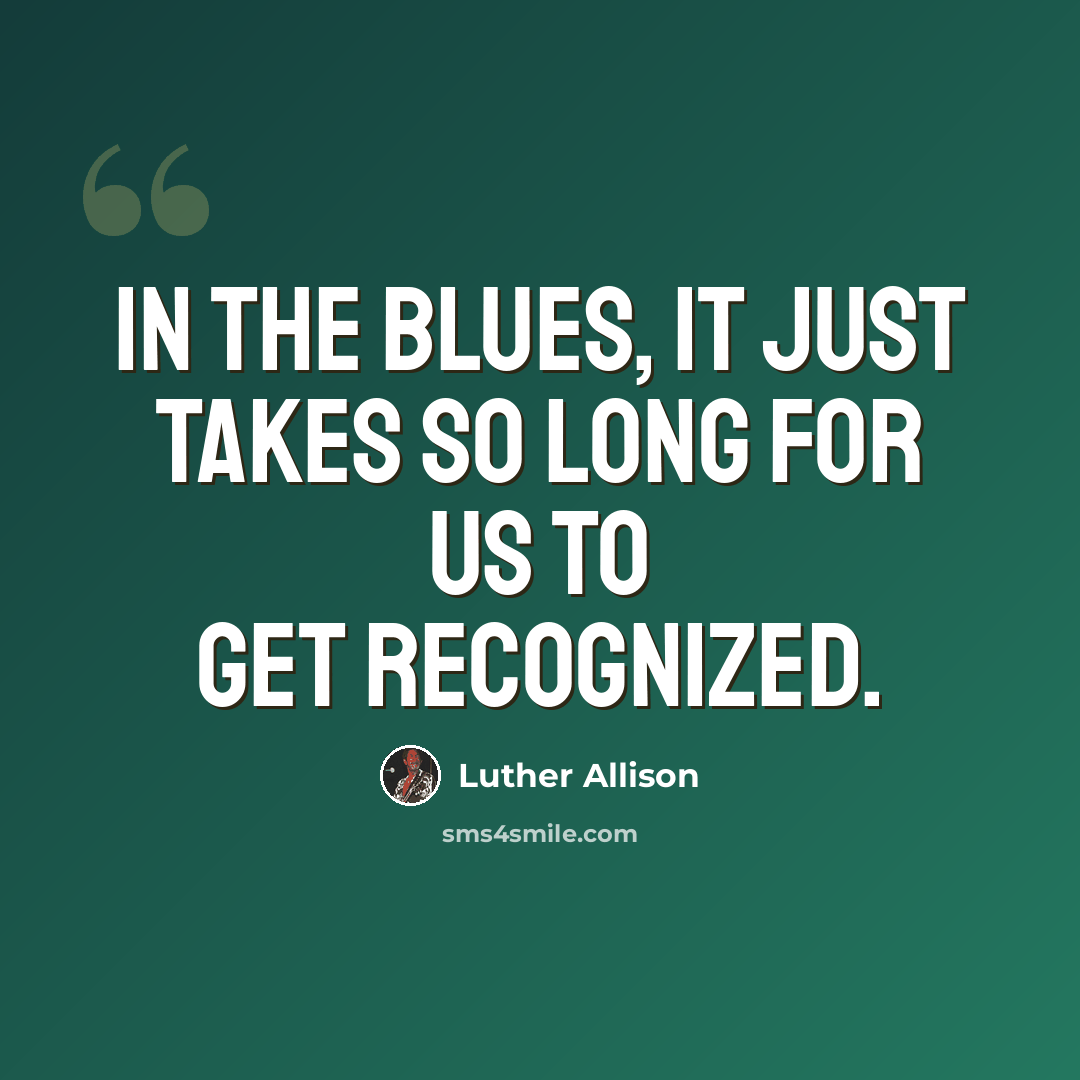 “In the blues, it just takes so long for us to get recognized.” quote by Luther Allison