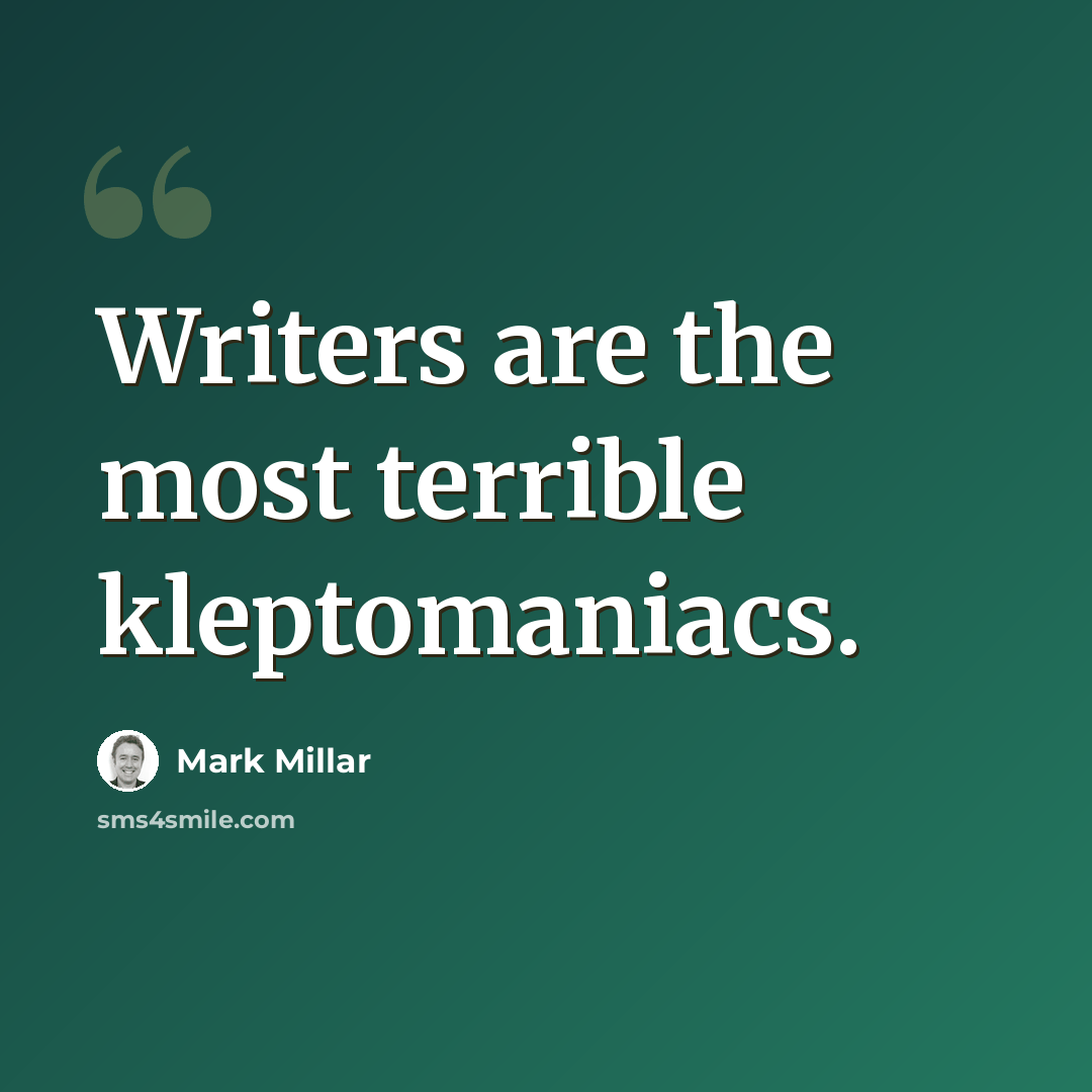 “Writers are the most terrible kleptomaniacs.” quote by Mark Millar