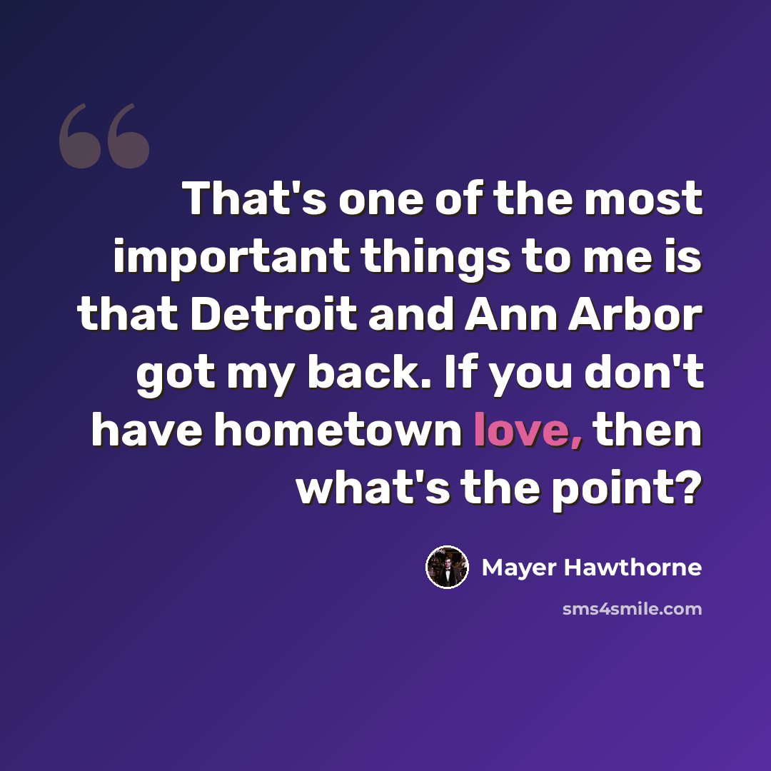 “That's one of the most important things to me is that Detroit and Ann Arbor got my back. If you don't have hometown love, then what's the point?” quote by Mayer Hawthorne