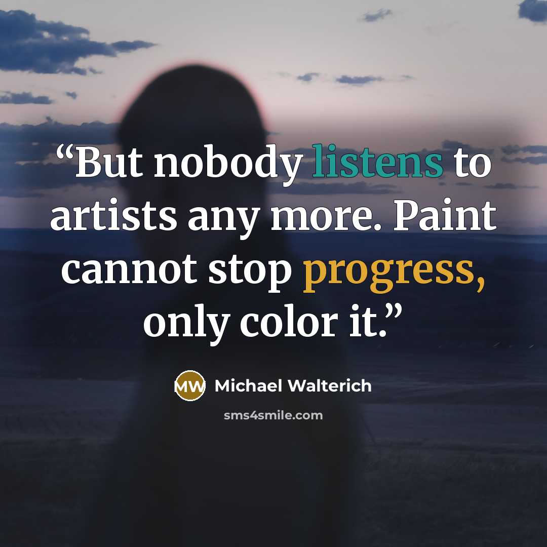 “But nobody listens to artists any more. Paint cannot stop progress, only color it.” quote by Michael Walterich