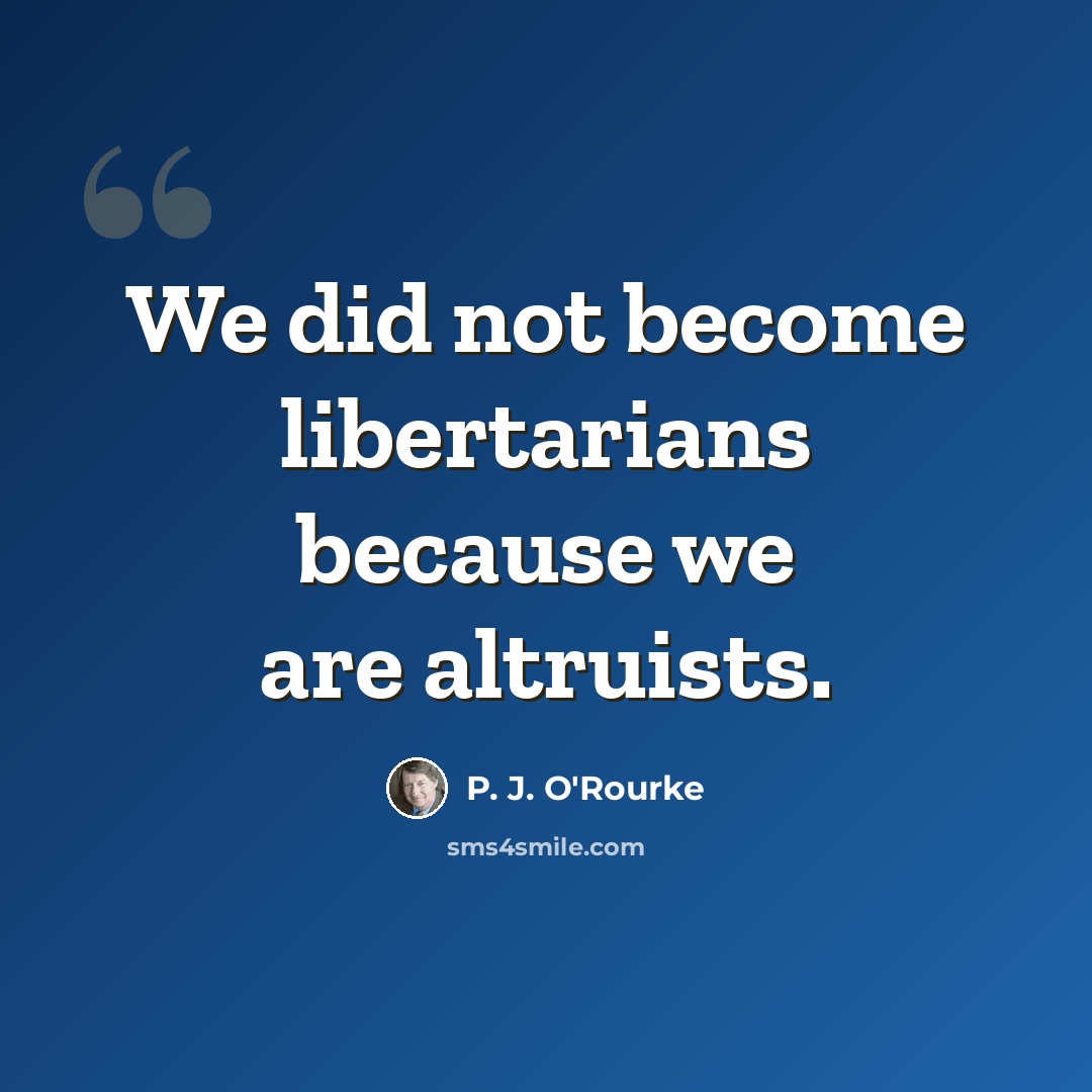 “We did not become libertarians because we are altruists.” quote by P. J. O'Rourke