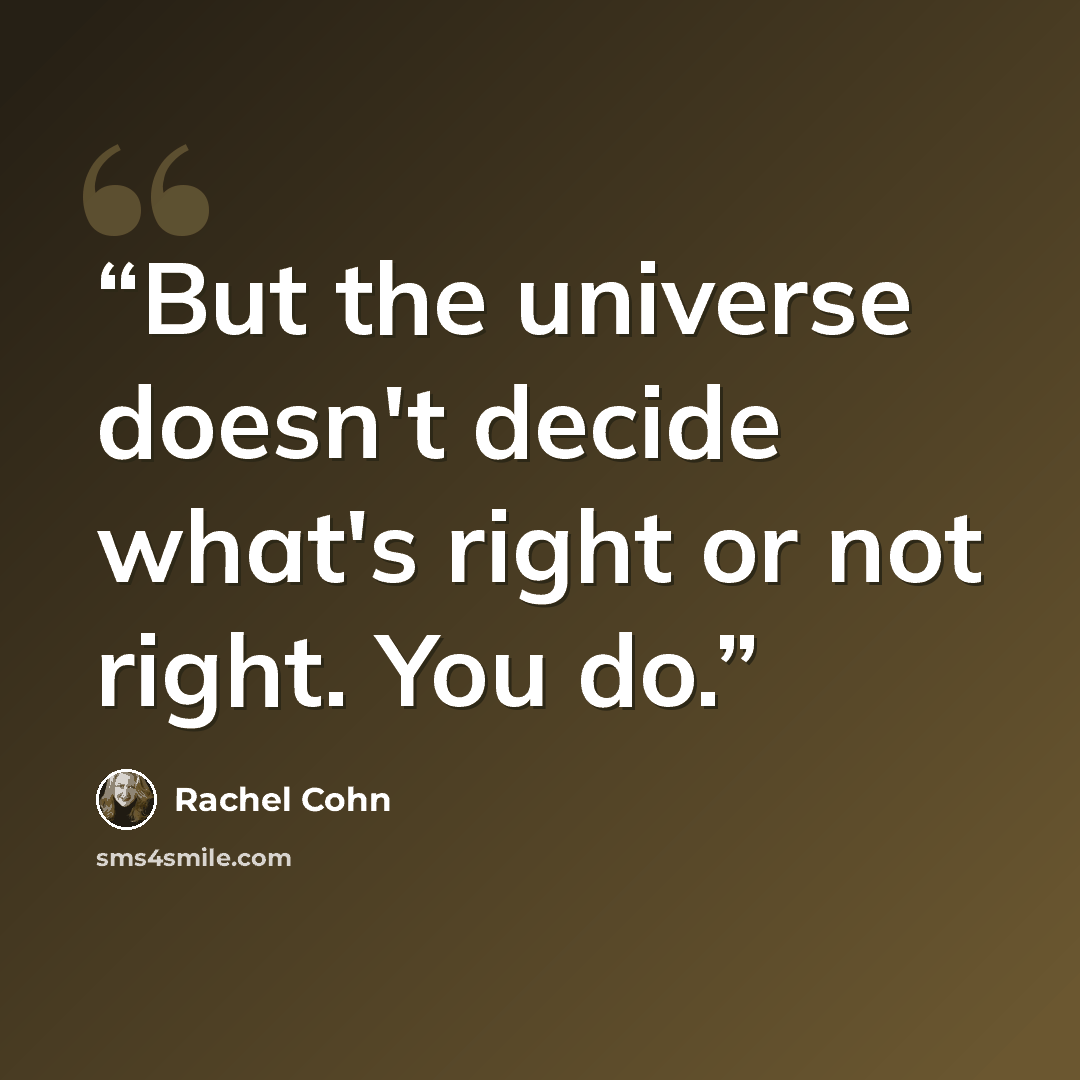 “But the universe doesn't decide what's right or not right. You do.” quote by Rachel Cohn