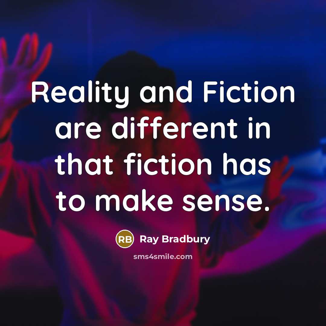 “Reality and Fiction are different in that fiction has to make sense.” quote by Ray Bradbury