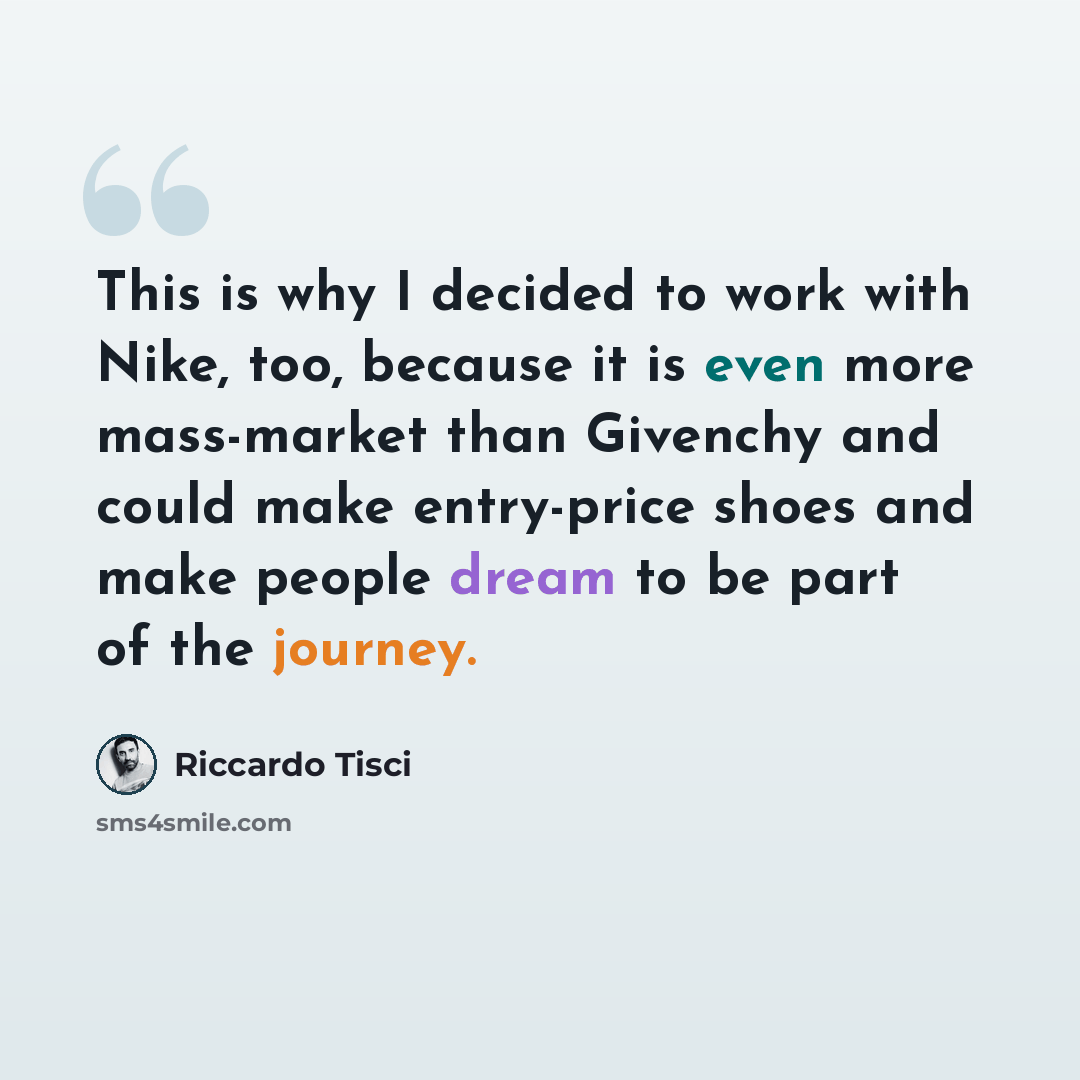 “This is why I decided to work with Nike, too, because it is even more mass-market than Givenchy and could make entry-price shoes and make people dream to be part of the journey.” quote by Riccardo Tisci