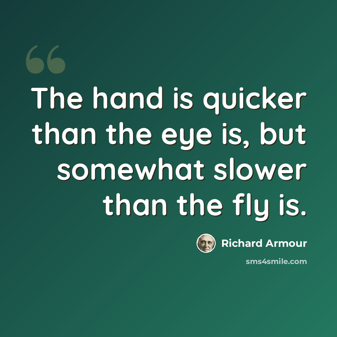 “The hand is quicker than the eye is, but somewhat slower than the fly is.” quote by Richard Armour