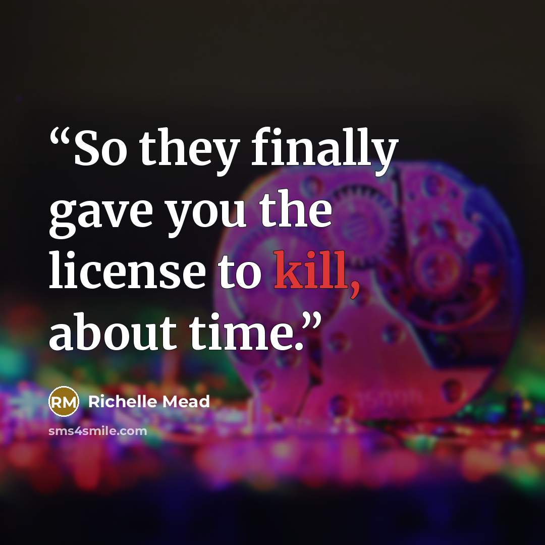 “So they finally gave you the license to kill, about time.” quote by Richelle Mead