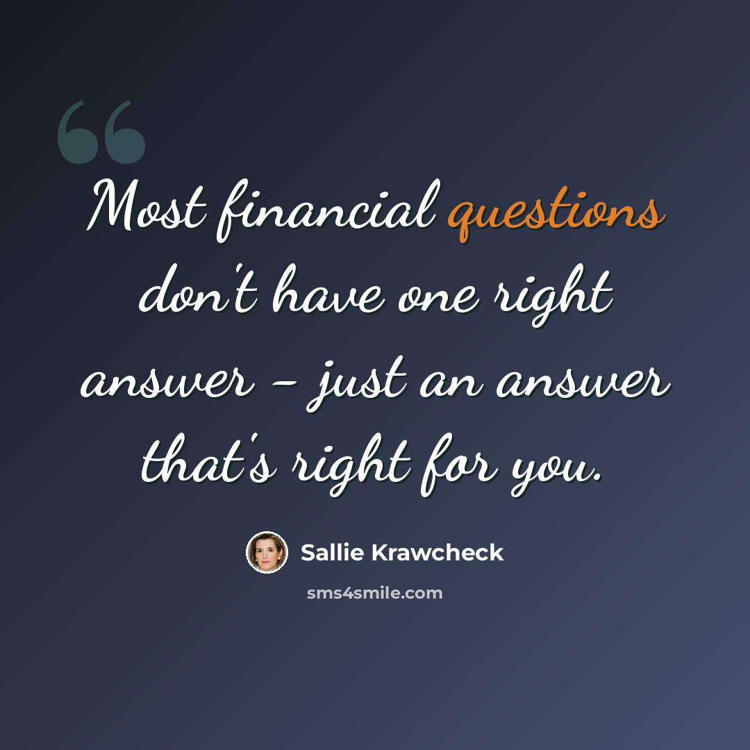 “Most financial questions don't have one right answer - just an answer that's right for you.” quote by Sallie Krawcheck