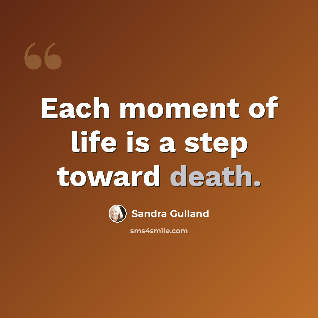 “Each moment of life is a step toward death.” quote by Sandra Gulland