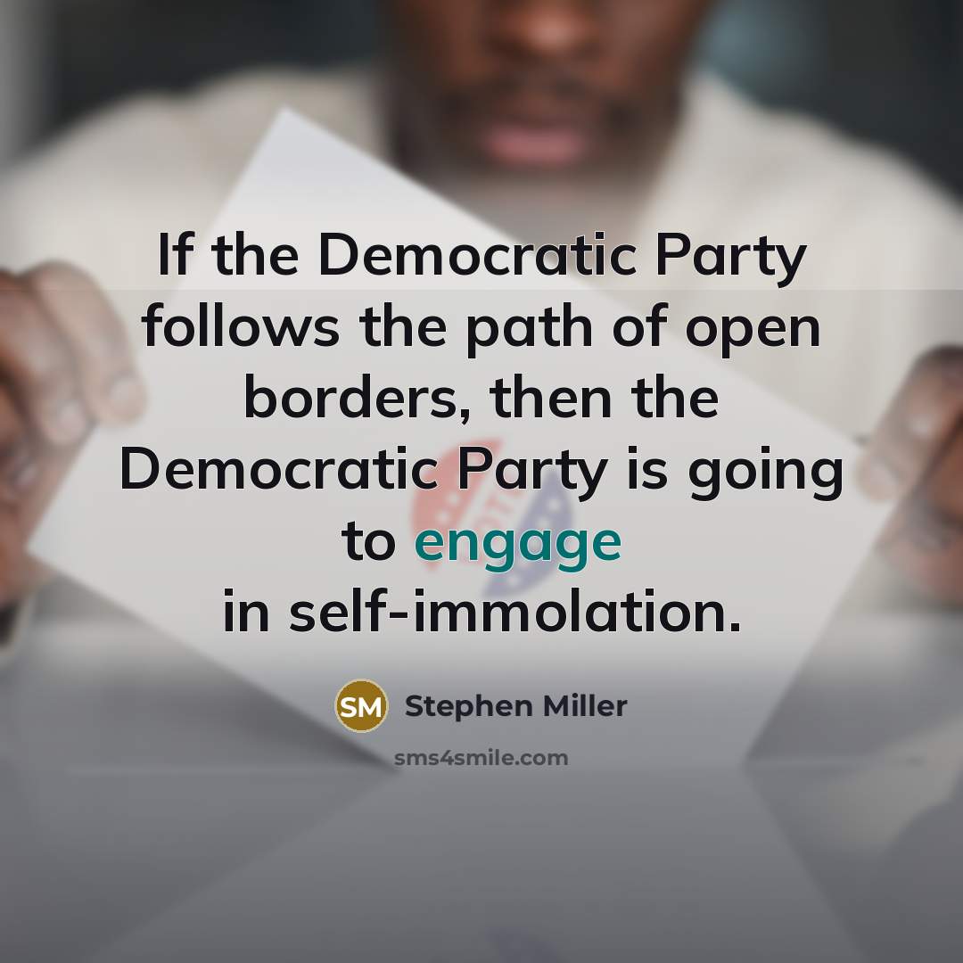 “If the Democratic Party follows the path of open borders, then the Democratic Party is going to engage in self-immolation.” quote by Stephen Miller