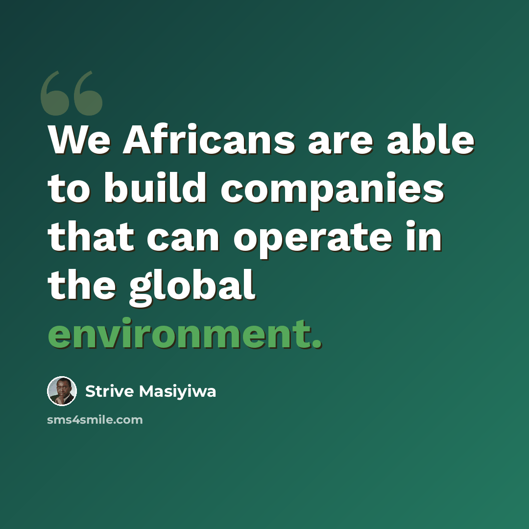 “We Africans are able to build companies that can operate in the global environment.” quote by Strive Masiyiwa