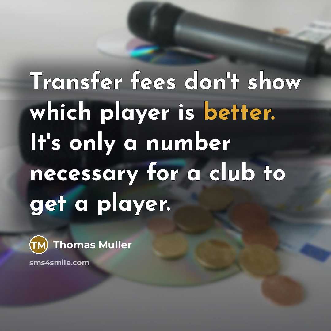 “Transfer fees don't show which player is better. It's only a number necessary for a club to get a player.” quote by Thomas Muller