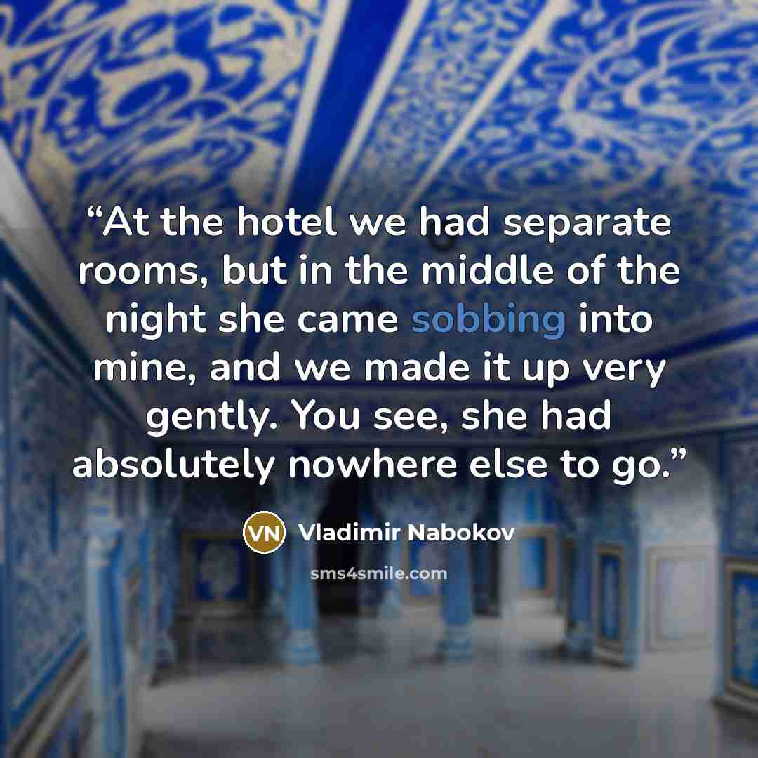 “At the hotel we had separate rooms, but in the middle of the night she came sobbing into mine, and we made it up very gently. You see, she had absolutely nowhere else to go.” quote by Vladimir Nabokov