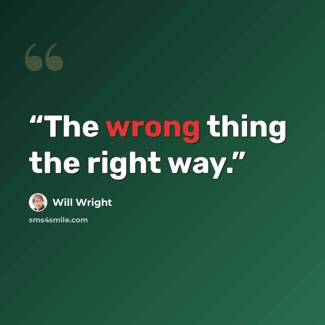 “The wrong thing the right way.” quote by Will wright