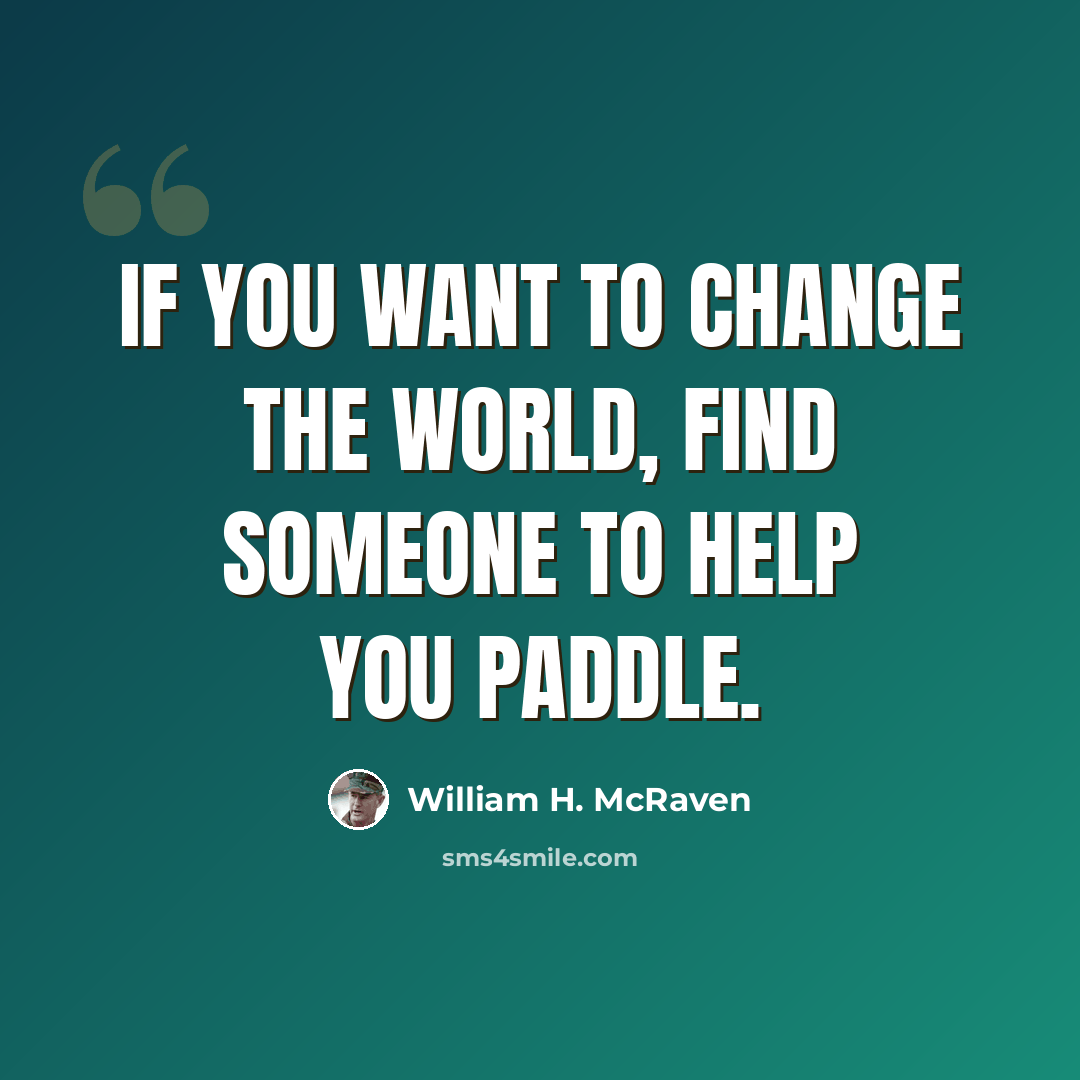 “If you want to change the world, find someone to help you paddle.” quote by William H. McRaven