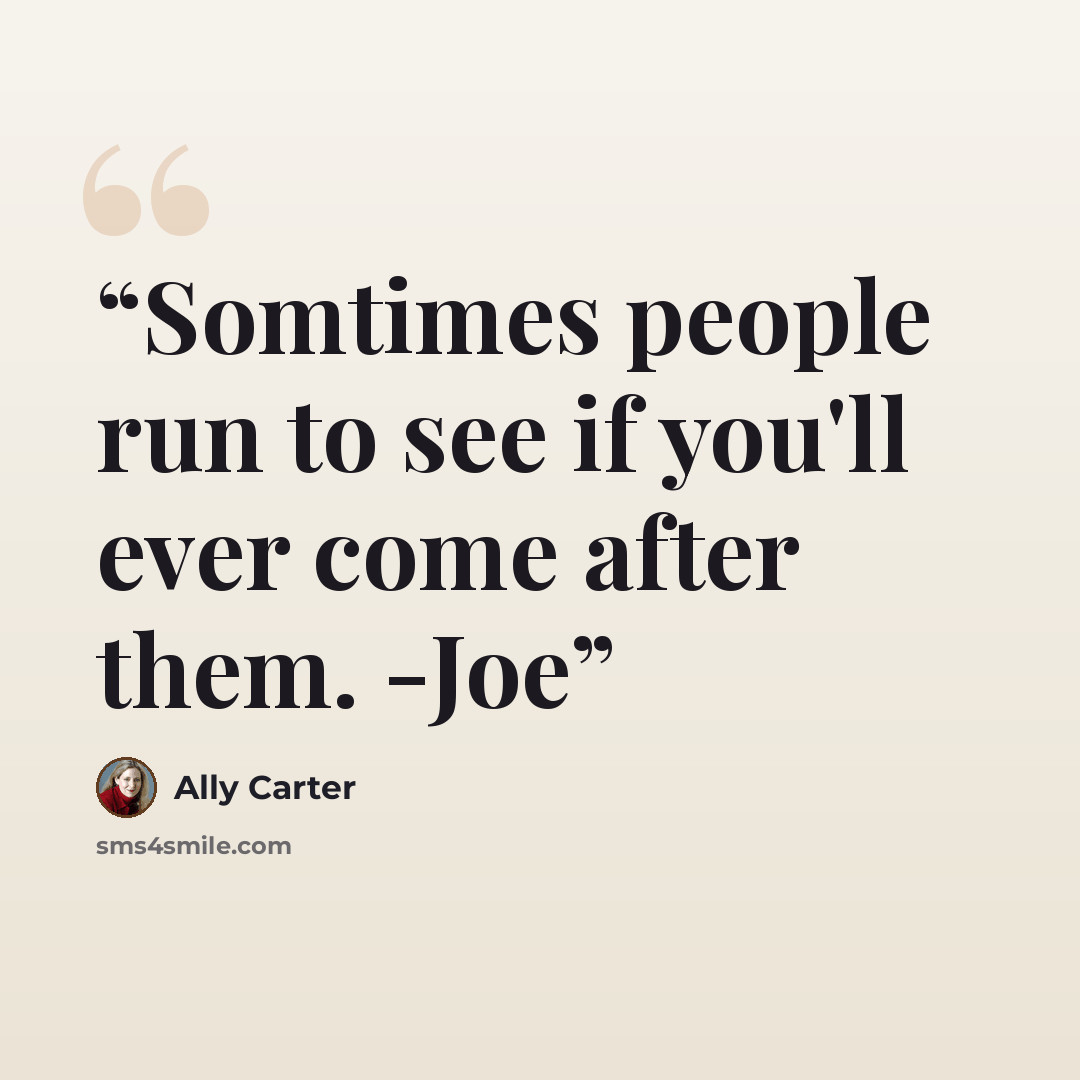 “Somtimes people run to see if you'll ever come after them. -Joe” quote by Ally Carter