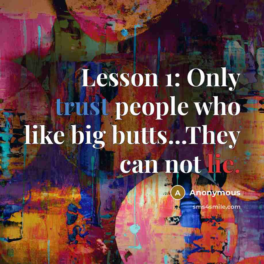 “Lesson 1: Only trust people who like big butts...They can not lie.” quote by Anonymous