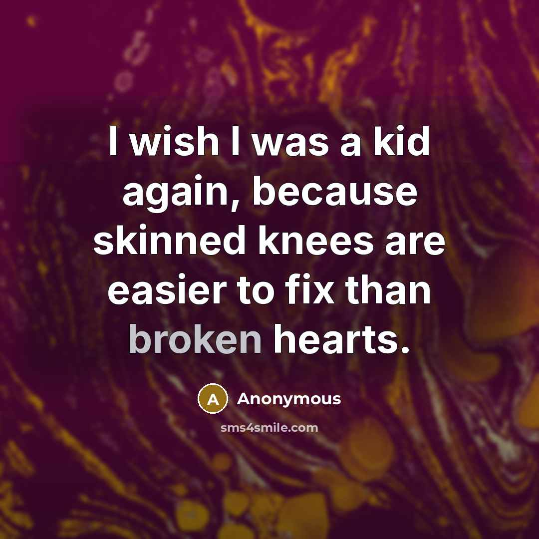 “I wish I was a kid again, because skinned knees are easier to fix than broken hearts.” quote by Anonymous