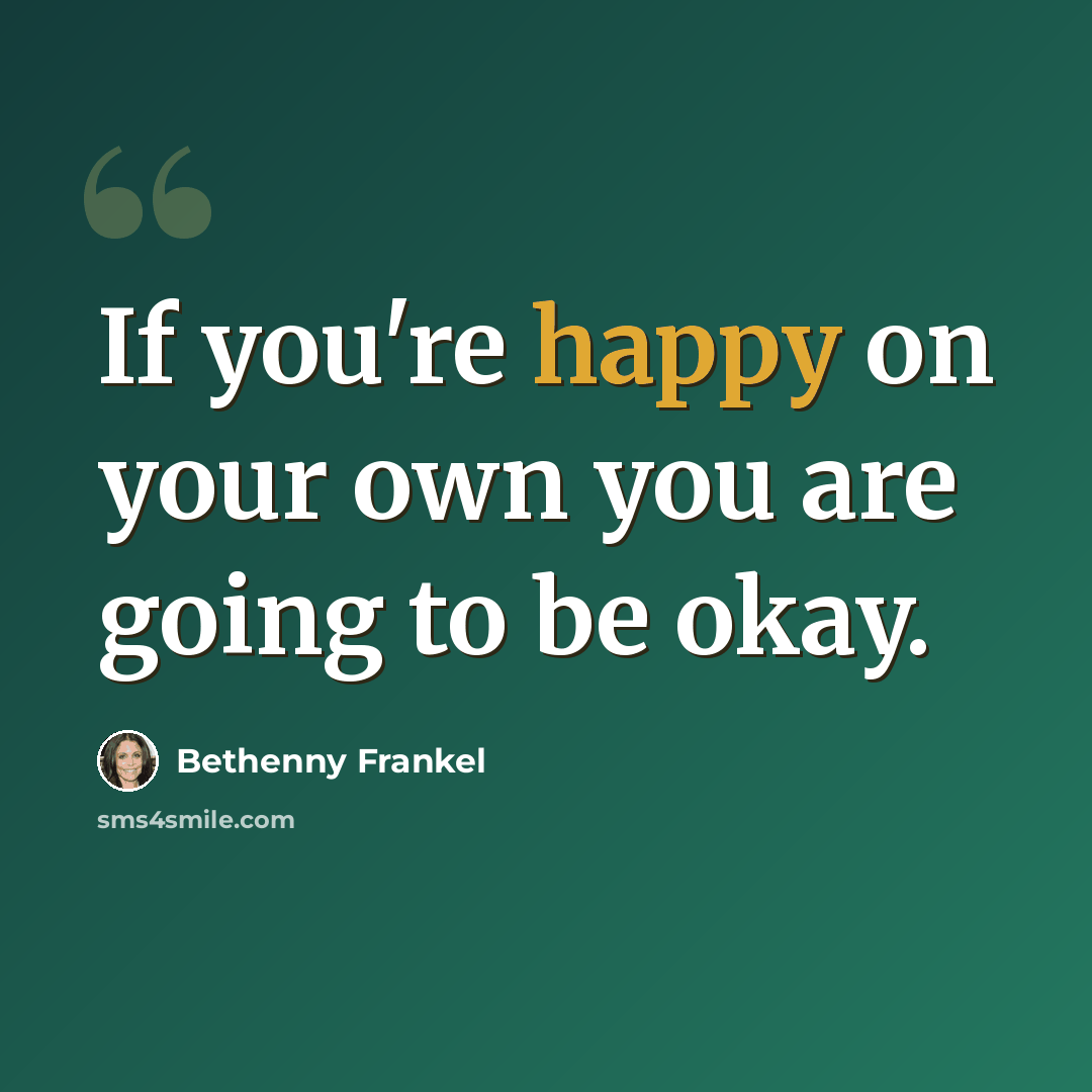 “If you're happy on your own you are going to be okay.” quote by Bethenny Frankel