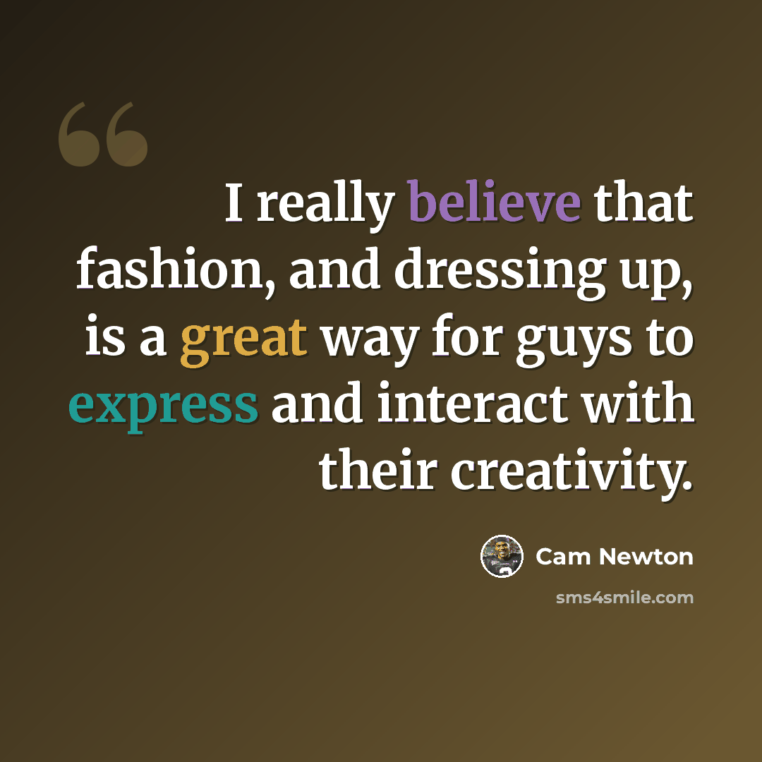 “I really believe that fashion, and dressing up, is a great way for guys to express and interact with their creativity.” quote by Cam Newton