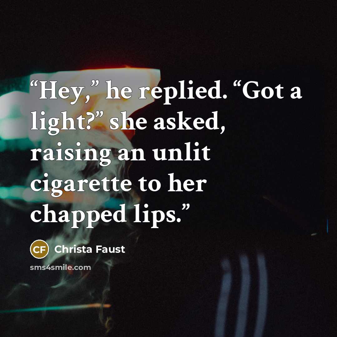 “Hey,” he replied. “Got a light?” she asked, raising an unlit cigarette to her chapped lips.” quote by Christa Faust