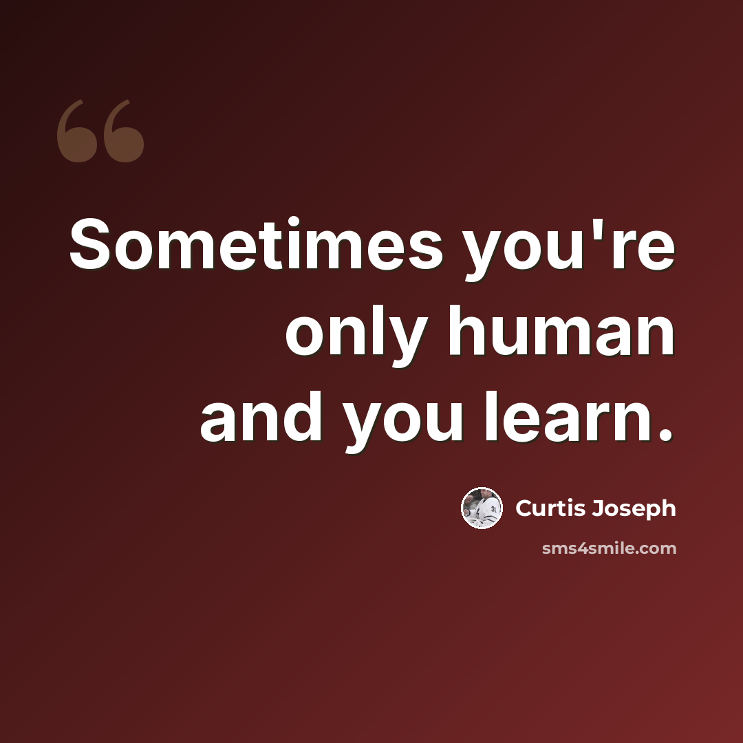 “Sometimes you're only human and you learn.” quote by Curtis Joseph