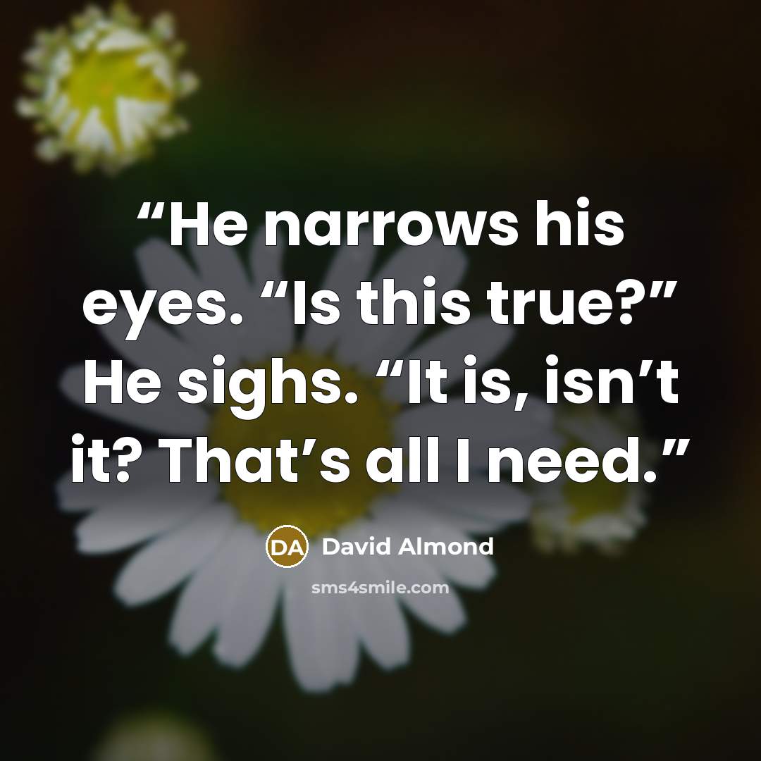 “He narrows his eyes. “Is this true?” He sighs. “It is, isn’t it? That’s all I need.” quote by David Almond