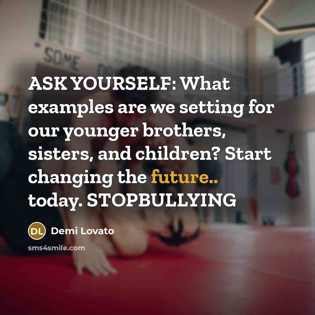 “ASK YOURSELF: What examples are we setting for our younger brothers, sisters, and children? Start changing the future.. today. STOPBULLYING” quote by Demi Lovato