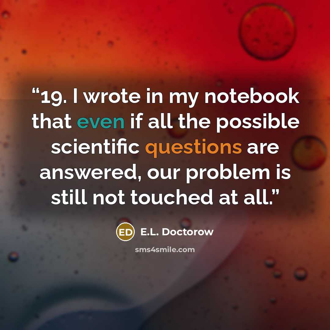 “19. I wrote in my notebook that even if all the possible scientific questions are answered, our problem is still not touched at all.” quote by E.L. Doctorow