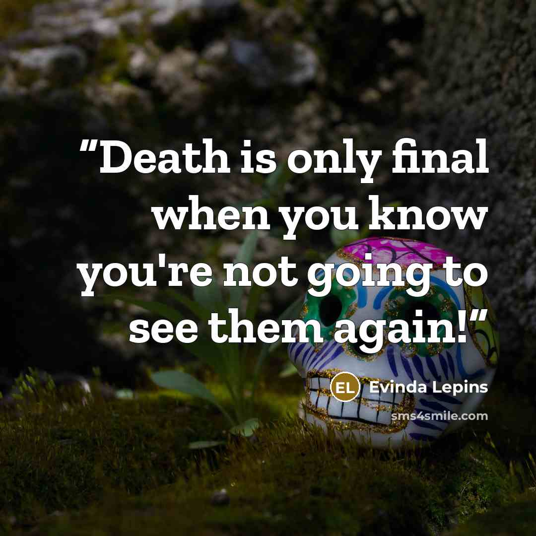 “Death is only final when you know you're not going to see them again!” quote by Evinda Lepins
