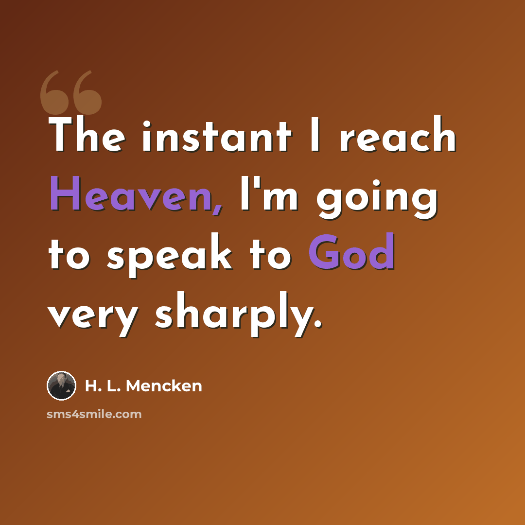 “The instant I reach Heaven, I'm going to speak to God very sharply.” quote by H. L. Mencken