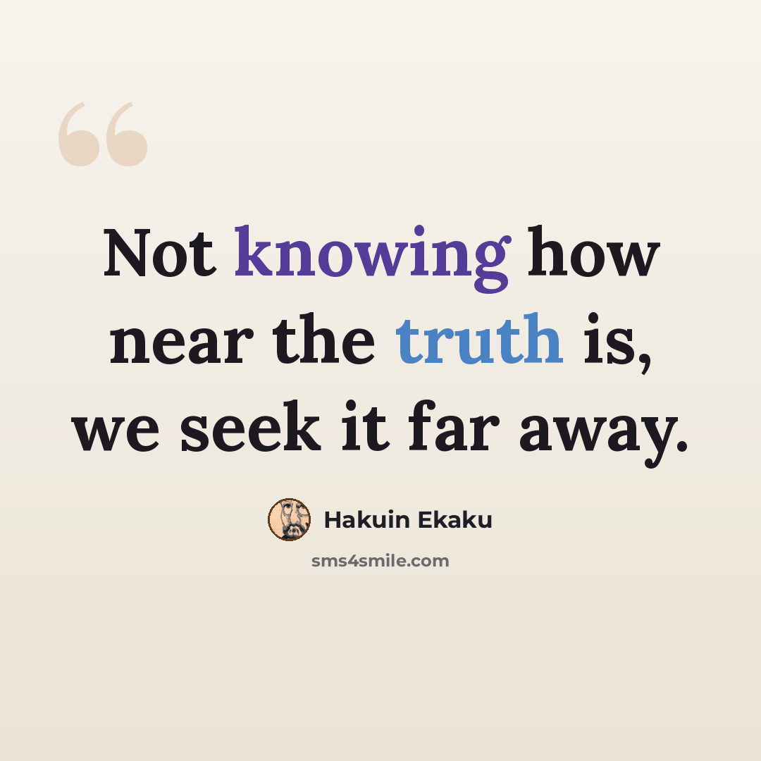 “Not knowing how near the truth is, we seek it far away.” quote by Hakuin Ekaku