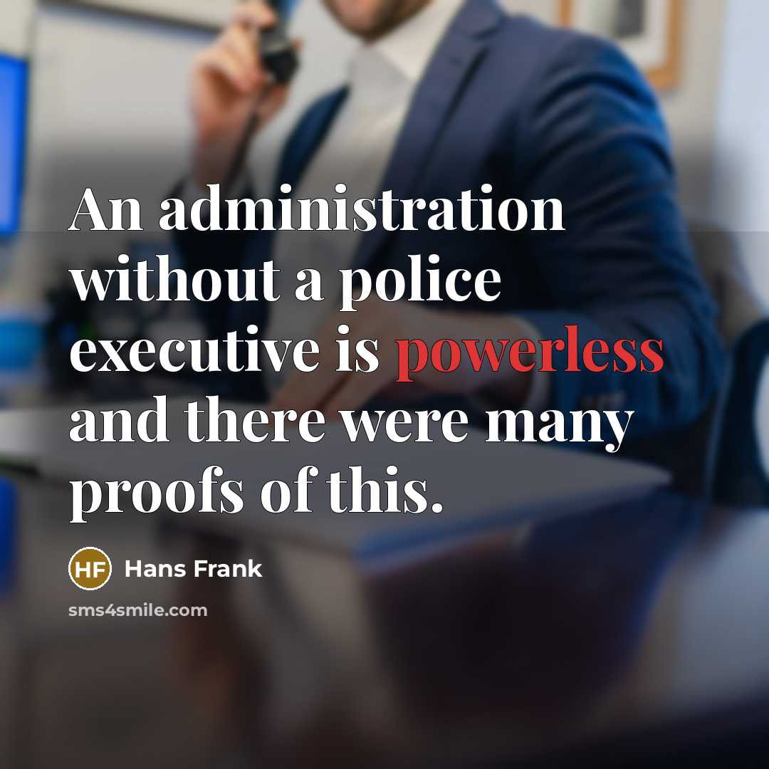“An administration without a police executive is powerless and there were many proofs of this.” quote by Hans Frank