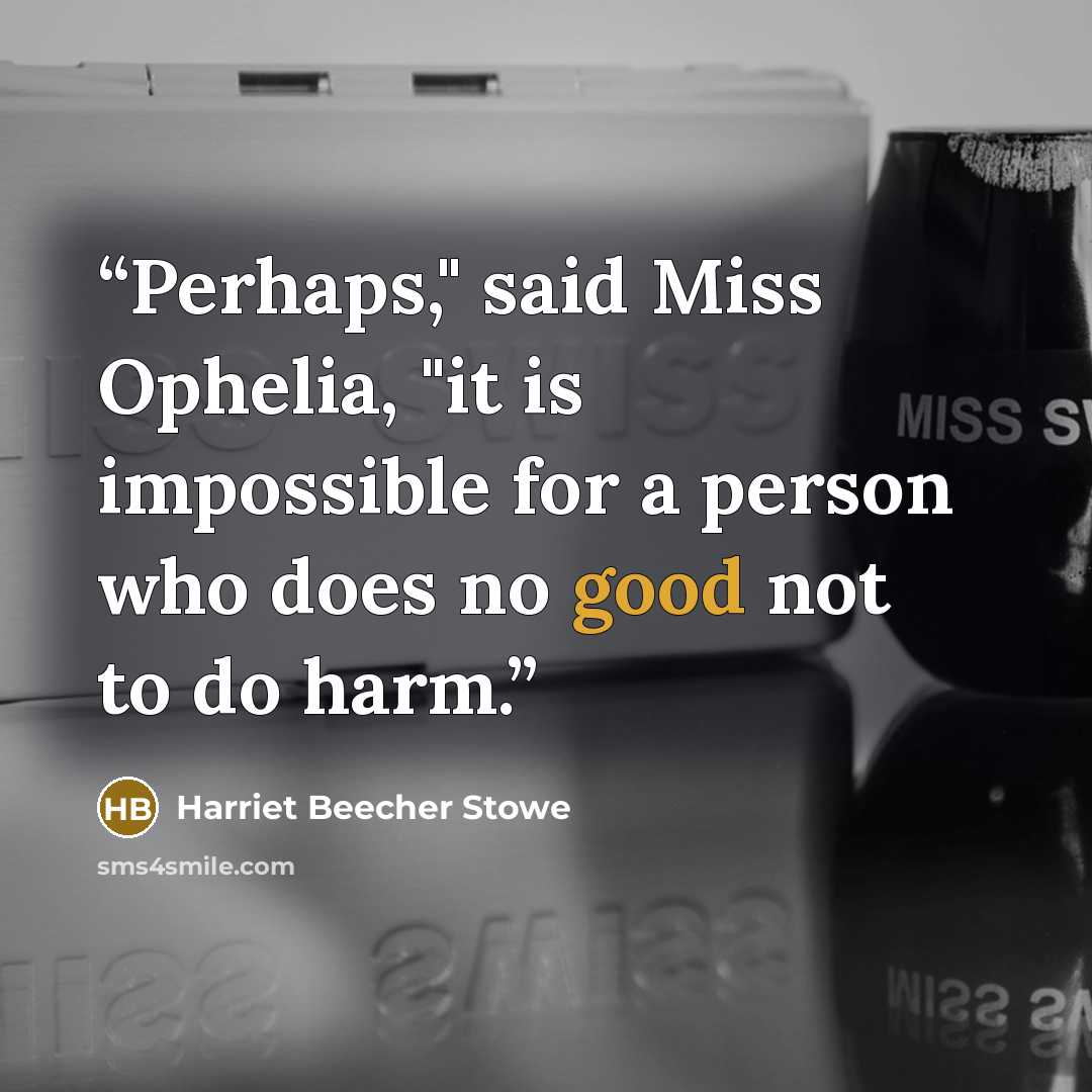 “Perhaps," said Miss Ophelia, "it is impossible for a person who does no good not to do harm.” quote by Harriet Beecher Stowe